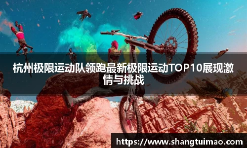 杭州极限运动队领跑最新极限运动TOP10展现激情与挑战