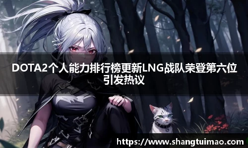 DOTA2个人能力排行榜更新LNG战队荣登第六位引发热议