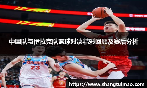 中国队与伊拉克队篮球对决精彩回顾及赛后分析